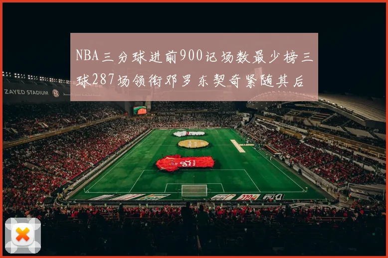 NBA三分球进前900记场数最少榜三球287场领衔邓罗东契奇紧随其后