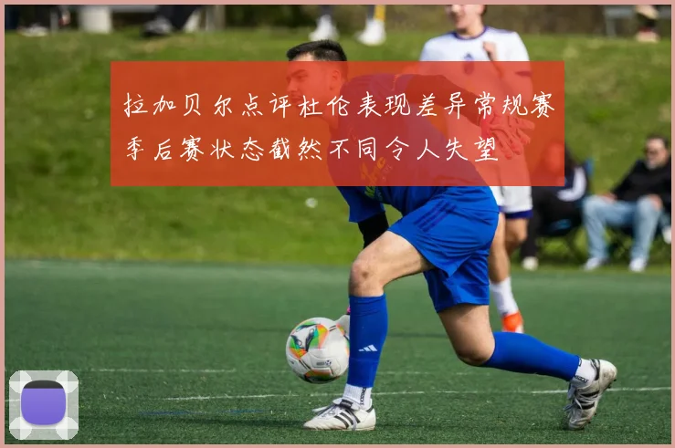 拉加贝尔点评杜伦表现差异常规赛季后赛状态截然不同令人失望