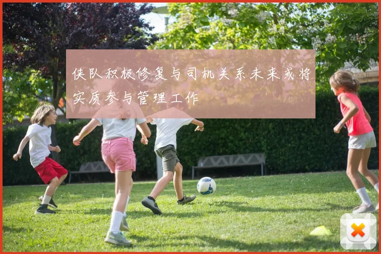 侠队积极修复与司机关系未来或将实质参与管理工作