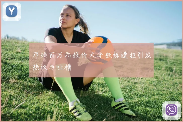 邓顿百万元报价大学教练遭拒引发热议与吐槽