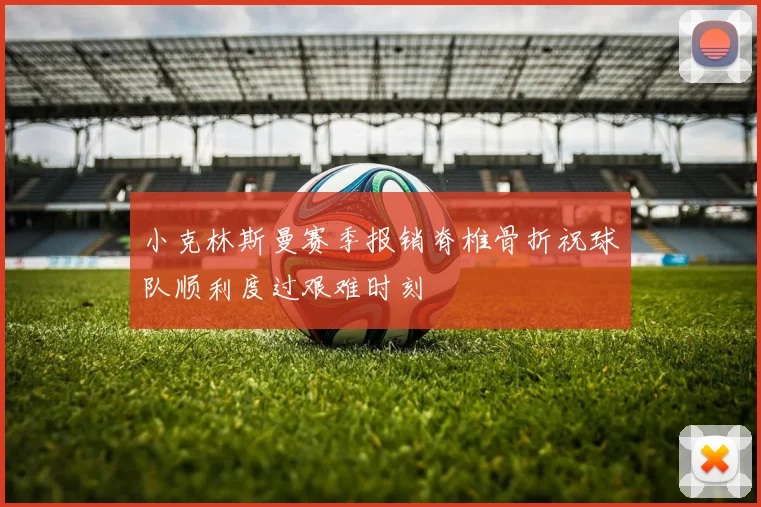 小克林斯曼赛季报销脊椎骨折祝球队顺利度过艰难时刻