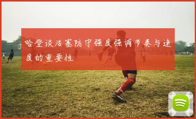 哈登谈活塞防守强度强调节奏与速度的重要性