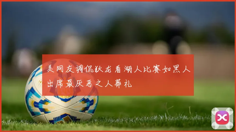 美网友调侃狄龙看湖人比赛如黑人出席最厌恶之人葬礼