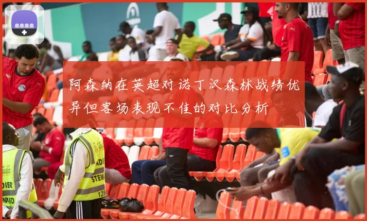 阿森纳在英超对诺丁汉森林战绩优异但客场表现不佳的对比分析