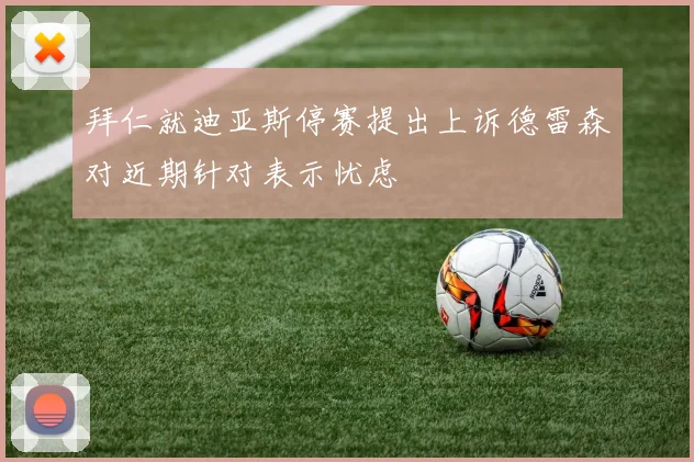 拜仁就迪亚斯停赛提出上诉德雷森对近期针对表示忧虑