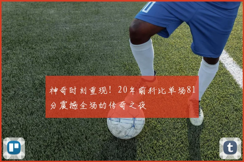 神奇时刻重现！20年前科比单场81分震撼全场的传奇之夜