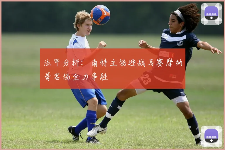 法甲分析：南特主场迎战马赛摩纳哥客场全力争胜