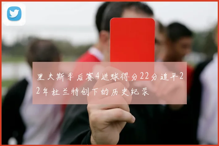 里夫斯季后赛4进球得分22分追平22年杜兰特创下的历史纪录