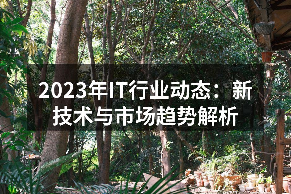 2023年IT行业动态：新技术与市场趋势解析