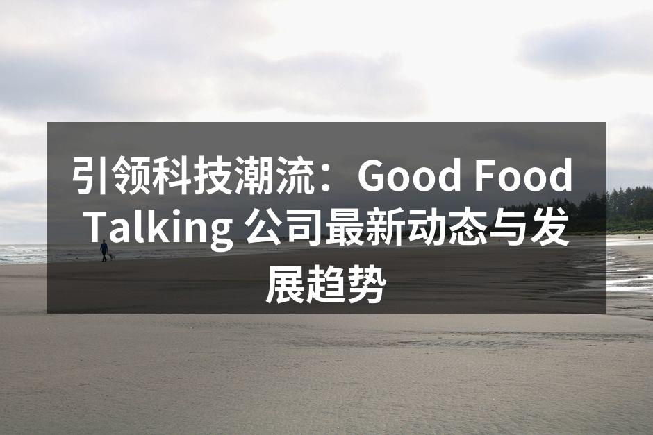 引领科技潮流：Good Food Talking 公司最新动态与发展趋势
