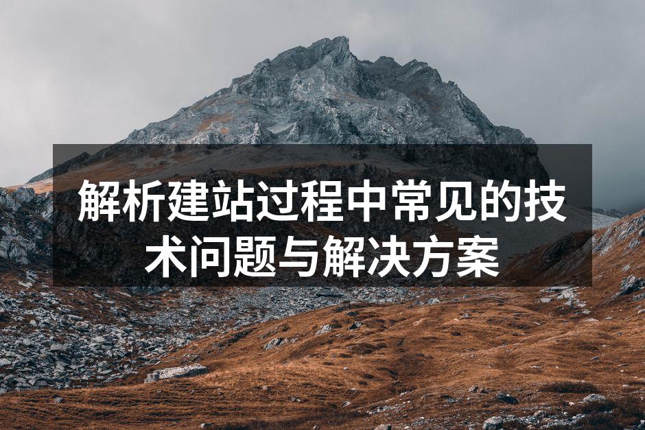 解析建站过程中常见的技术问题与解决方案
